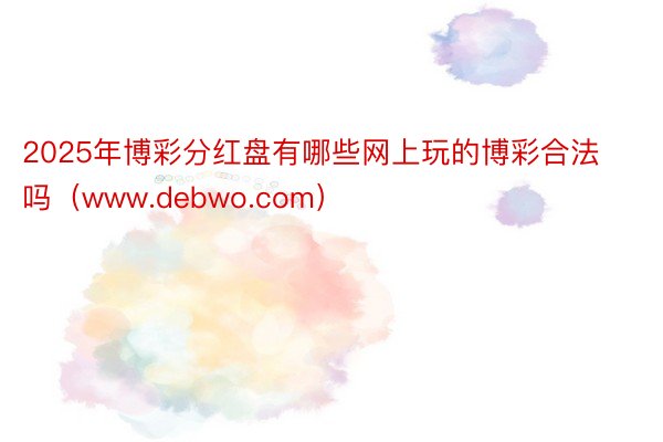 2025年博彩分红盘有哪些网上玩的博彩合法吗（www.debwo.com）